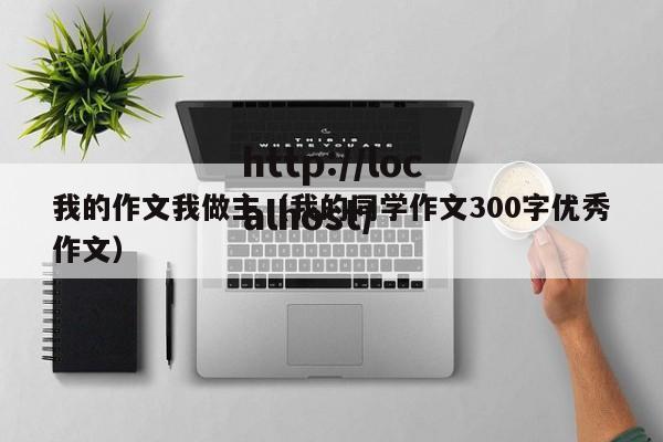 我的作文我做主（我的同学作文300字优秀作文）
