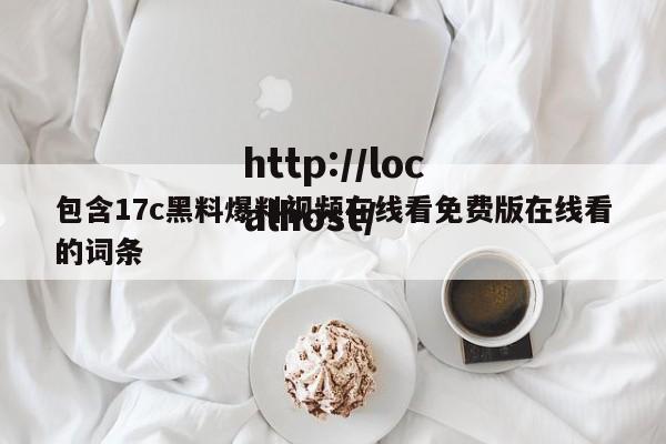 包含17c黑料爆料视频在线看免费版在线看的词条